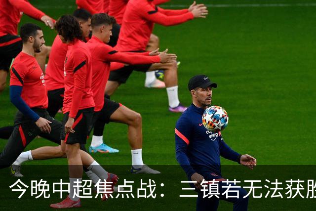 今晚中超焦点战：三镇若无法获胜将面临严峻保级形势