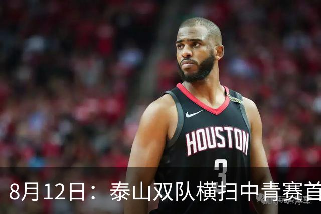 8月12日：泰山双队横扫中青赛首轮！国脚新星单日进4球，U17能否打破无冠魔咒？