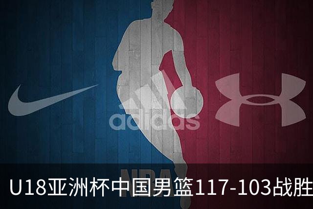 U18亚洲杯中国男篮117‑103战胜菲律宾 乐观期待半决赛